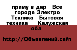 приму в дар - Все города Электро-Техника » Бытовая техника   . Калужская обл.